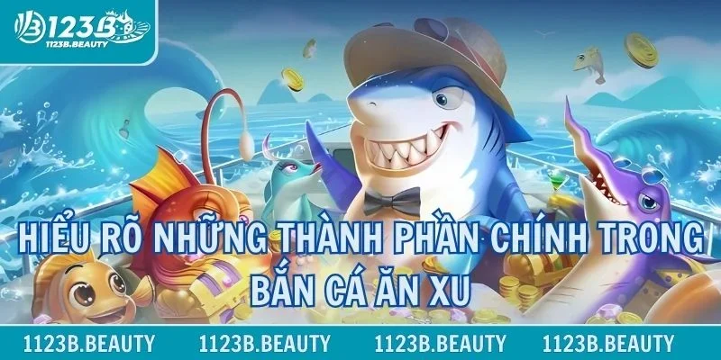 Hiểu rõ những thành phần chính trong bắn cá ăn xu