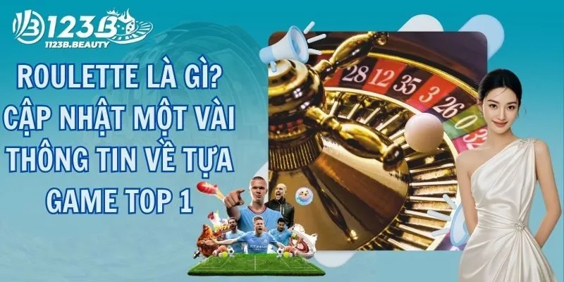 Roulette Là Gì? Cập Nhật Một Vài Thông Tin Về Tựa Game Top 1